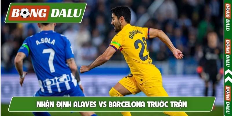 Nhận định Alaves vs Barcelona trước trận